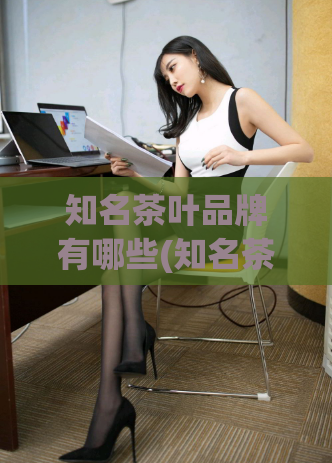 知名茶叶品牌有哪些(知名茶叶品牌Top10,你喜欢哪一个?)