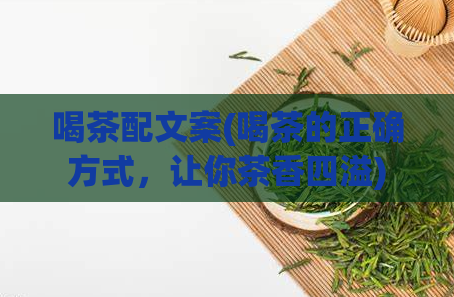 喝茶配文案(喝茶的正确方式,让你茶香四溢)