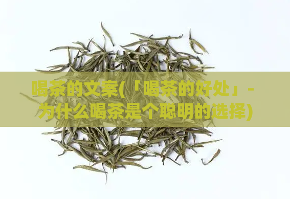 喝茶的文案(「喝茶的好处」- 为什么喝茶是个聪明的选择)