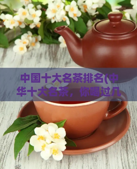 中国十大名茶排名(中华十大名茶，你喝过几种？)