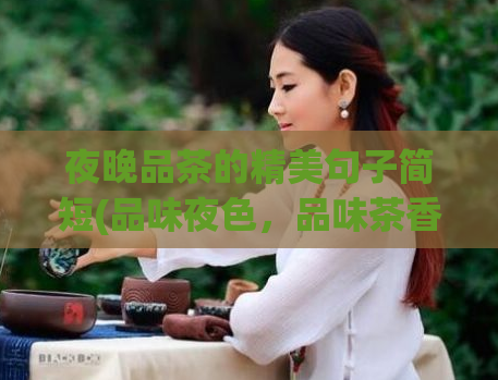 夜晚品茶的精美句子简短(品味夜色，品味茶香：夜间品茶的魅力)