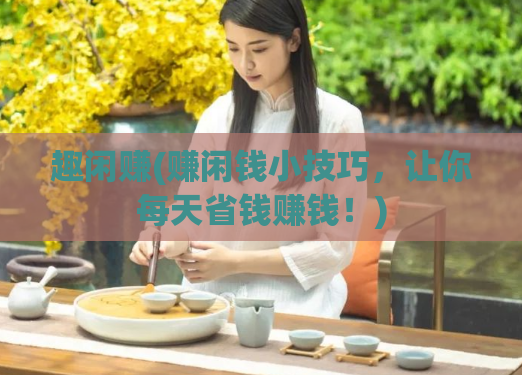 趣闲赚(赚闲钱小技巧，让你每天省钱赚钱！)