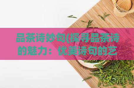 品茶诗妙句(探寻品茶诗的魅力:优美诗句的艺术之美)