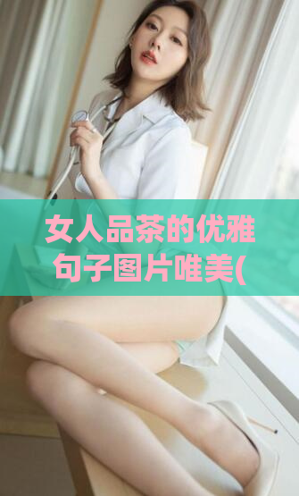 女人品茶的优雅句子图片唯美(优雅而高贵-女人品茶的美丽瞬间)