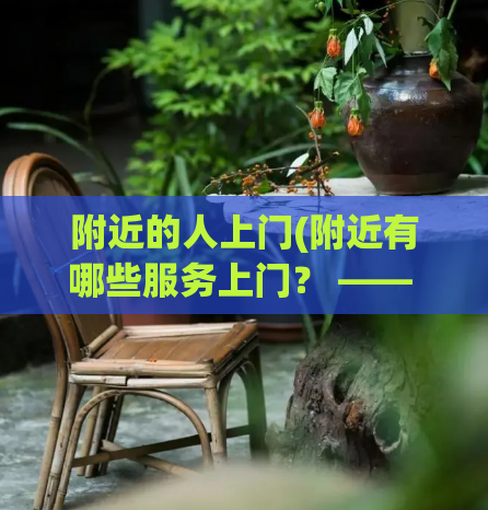 附近的人上门(附近有哪些服务上门？ —— 上门服务推荐：附近的专业服务一键预约)