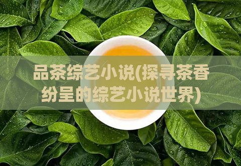 品茶综艺小说(探寻茶香纷呈的综艺小说世界)
