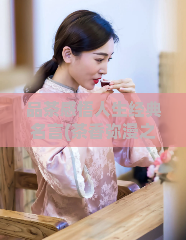 品茶感悟人生经典名言(茶香弥漫之中，领略人生境界)