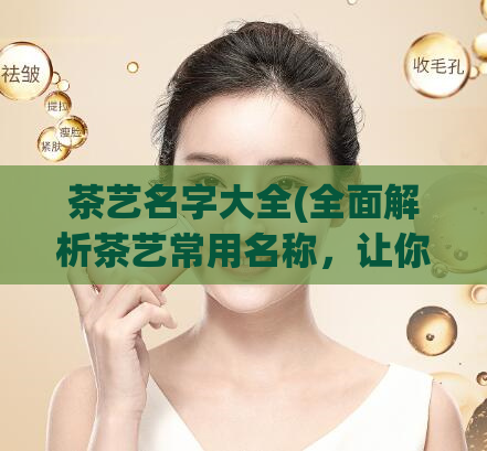 茶艺名字大全(全面解析茶艺常用名称，让你快速了解茶道文化)