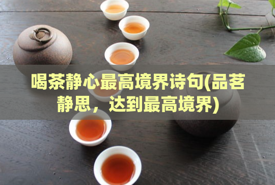喝茶静心最高境界诗句(品茗静思,达到最高境界)