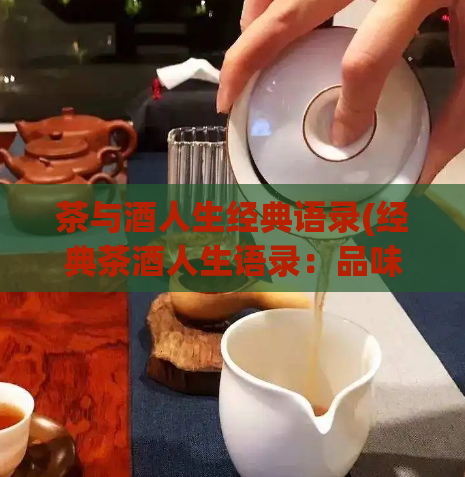 茶与酒人生经典语录(经典茶酒人生语录：品味生活，发现珍藏)