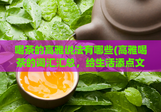 喝茶的高雅说法有哪些(高雅喝茶的词汇汇总，给生活添点文艺气息！)