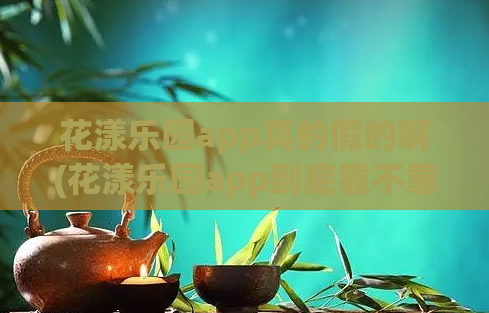 花漾乐园app真的假的啊(花漾乐园app到底靠不靠谱？)