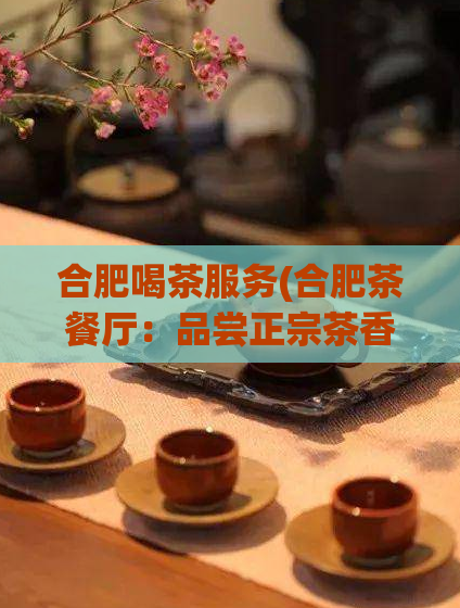 合肥喝茶服务(合肥茶餐厅：品尝正宗茶香，体验优质服务)