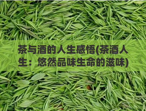 茶与酒的人生感悟(茶酒人生：悠然品味生命的滋味)