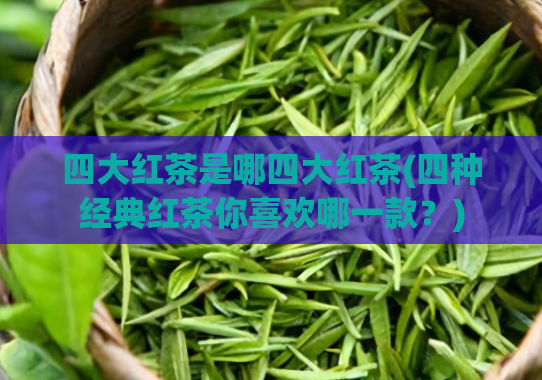 四大红茶是哪四大红茶(四种经典红茶你喜欢哪一款？)