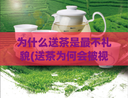 为什么送茶是最不礼貌(送茶为何会被视为不礼貌行为?)