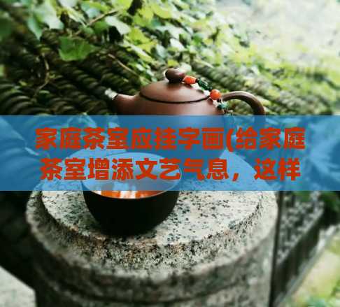 家庭茶室应挂字画(给家庭茶室增添文艺气息,这样做最好)