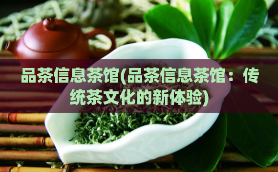 品茶信息茶馆(品茶信息茶馆:传统茶文化的新体验)