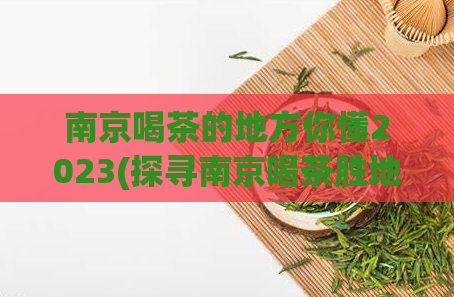 南京喝茶的地方你懂2023(探寻南京喝茶胜地2023)