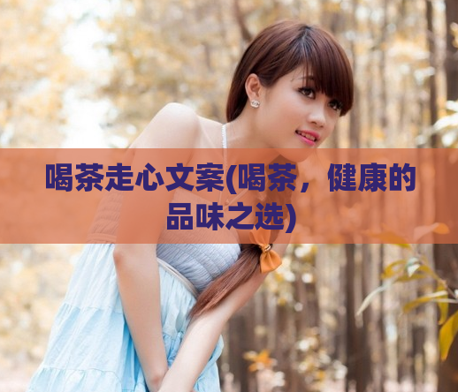 喝茶走心文案(喝茶，健康的品味之选)