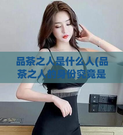 品茶之人是什么人(品茶之人的身份究竟是什么？)