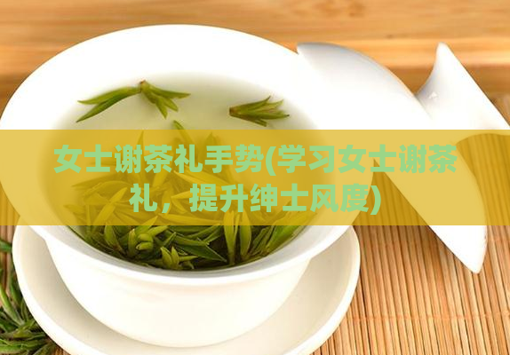 女士谢茶礼手势(学习女士谢茶礼，提升绅士风度)