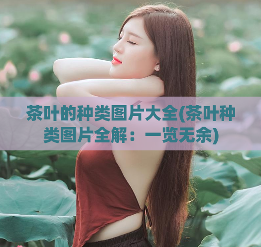 茶叶的种类图片大全(茶叶种类图片全解：一览无余)