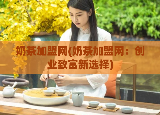 奶茶加盟网(奶茶加盟网：创业致富新选择)