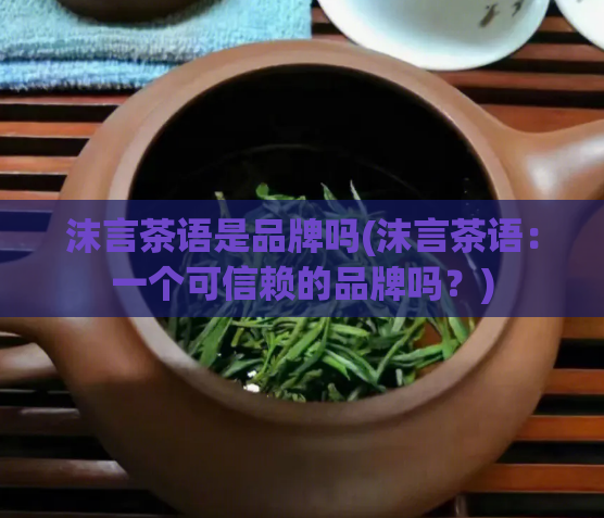 沫言茶语是品牌吗(沫言茶语：一个可信赖的品牌吗？)
