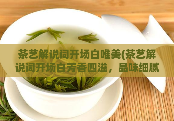 茶艺解说词开场白唯美(茶艺解说词开场白芳香四溢，品味细腻——茶艺开场白)