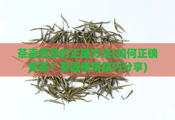 茶壶煮茶的正确方法(如何正确煮茶？茶壶使用技巧分享)