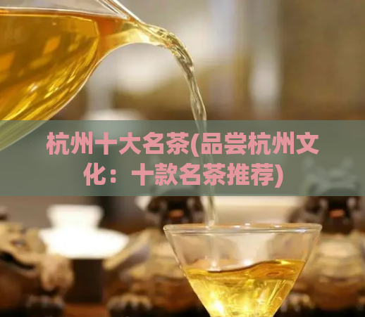 杭州十大名茶(品尝杭州文化：十款名茶推荐)