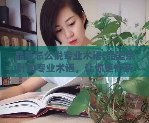 品茶怎么说专业术语(品鉴茶叶的专业术语，让你更懂茶的味道)