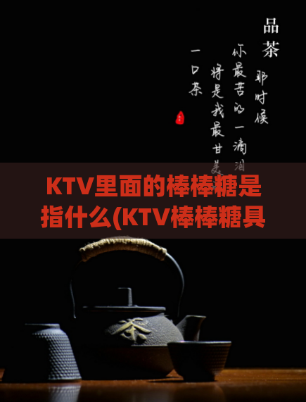 KTV里面的棒棒糖是指什么(KTV棒棒糖具体含义是什么?)