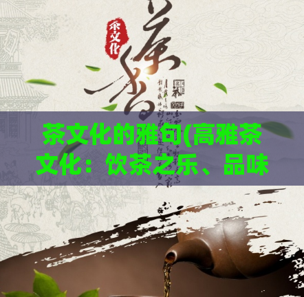 茶文化的雅句(高雅茶文化：饮茶之乐、品味之美)