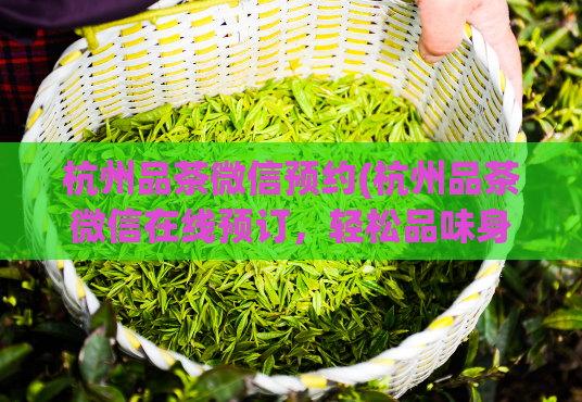 杭州品茶微信预约(杭州品茶微信在线预订，轻松品味身心放松)