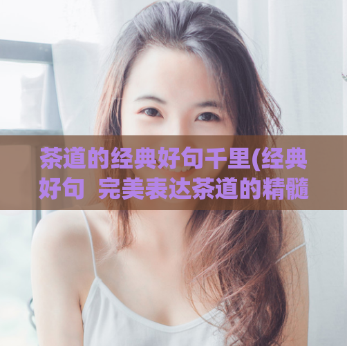 茶道的经典好句千里(经典好句  完美表达茶道的精髓)