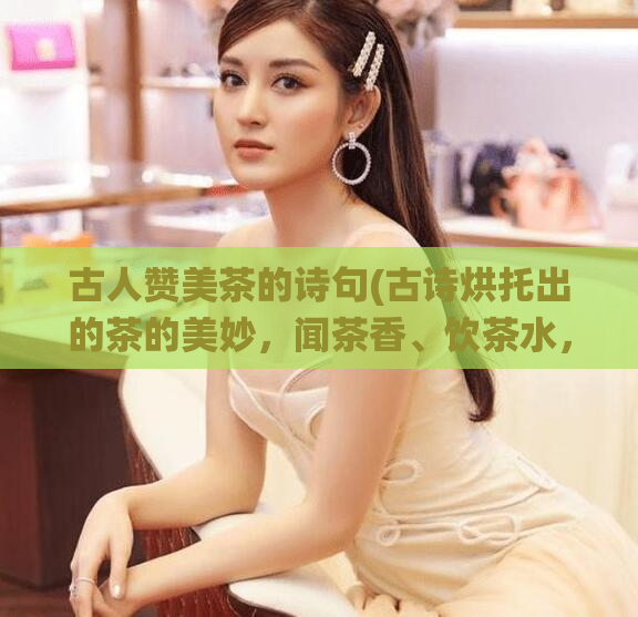 古人赞美茶的诗句(古诗烘托出的茶的美妙,闻茶香、饮茶水,如入仙境)