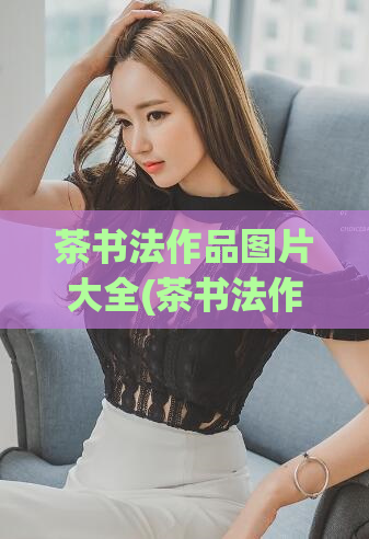 茶书法作品图片大全(茶书法作品欣赏:精美图片大全)