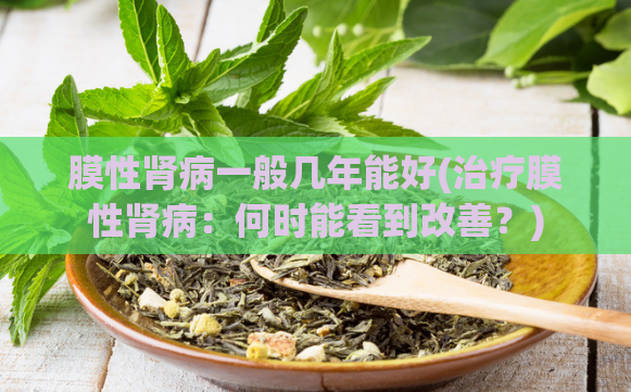 膜性肾病一般几年能好(治疗膜性肾病:何时能看到改善?)