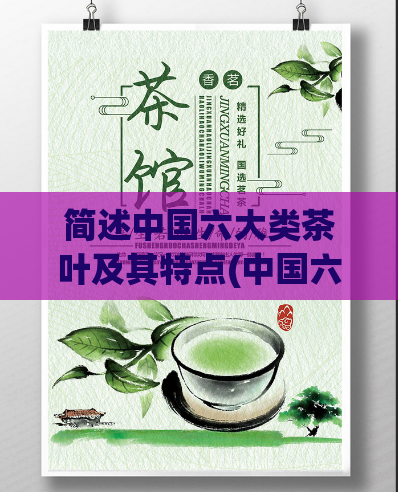 简述中国六大类茶叶及其特点(中国六大类茶叶及特点简介)