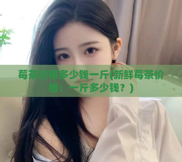 莓茶价格多少钱一斤(新鲜莓茶价格：一斤多少钱？)