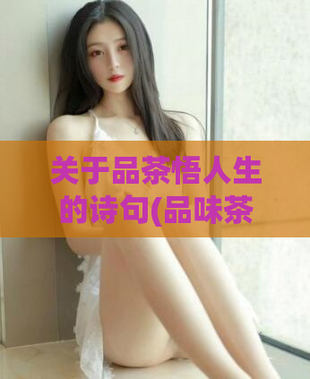 关于品茶悟人生的诗句(品味茶香，领悟人生)