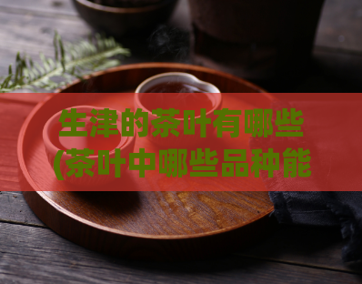 生津的茶叶有哪些(茶叶中哪些品种能够刺激唾液分泌？)