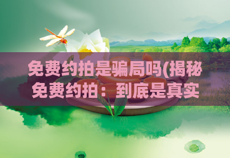 免费约拍是骗局吗(揭秘免费约拍：到底是真实的机会还是骗局)