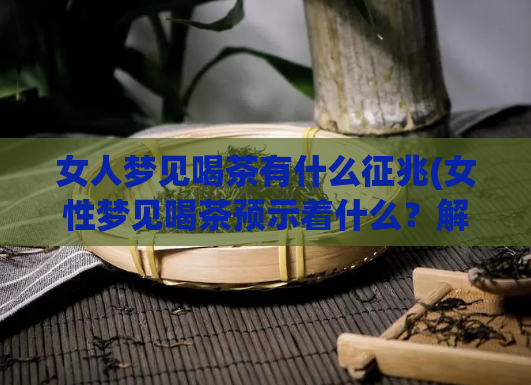 女人梦见喝茶有什么征兆(女性梦见喝茶预示着什么？解读潜在含义)