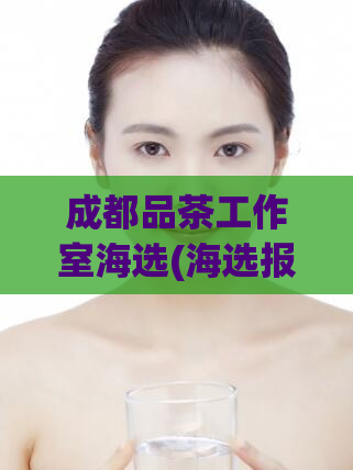 成都品茶工作室海选(海选报道：成都茶香浓郁的品茶工作室)