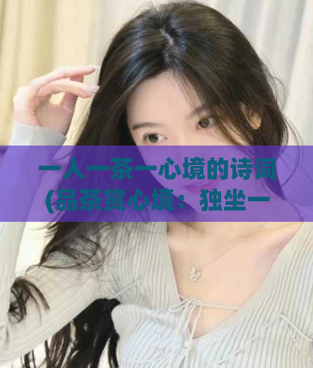 一人一茶一心境的诗词(品茶赏心境：独坐一时闲静间)