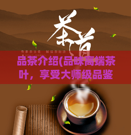 品茶介绍(品味高端茶叶，享受大师级品鉴体验)