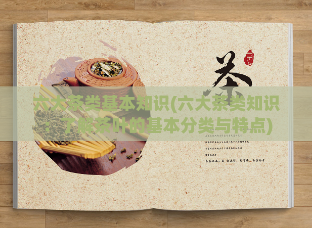 六大茶类基本知识(六大茶类知识：了解茶叶的基本分类与特点)